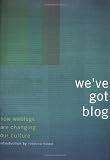 We've Got Blog: How Weblogs Are Changing Our Culture