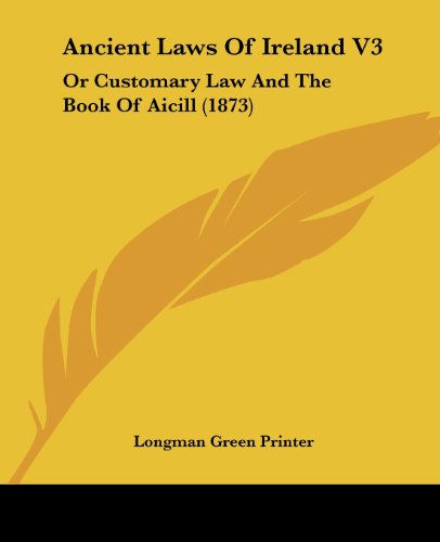 Ancient Laws Of Ireland V3: Or Customary Law And The Book Of Aicill (1873)