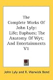 The Complete Works of John Lyly: Life; Euphues; The Anatomy of Wyt; And Entertainments V1
