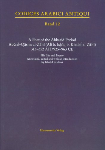 A Poet of the Abbasid Period. Abu al-Qasim al-Zahi (Ali b. Ishaq b. Khalaf al-Zahi) 313-352 AH/925-963 CE: His Life and Poetry (Codices arabici antiqui) (Arabic and English Edition)