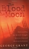 The Blood Of The Moon Understanding The Historic Struggle Between Islam And Western Civilization