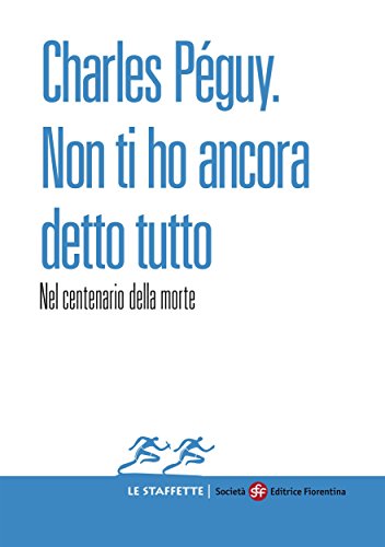 Charles Péguy. Non ti ho ancora detto tutto: 3 (Le Staffette) (Italian Edition)