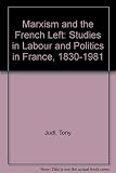 Marxism and the French Left : studies on labour and politics in France, 1830-1981