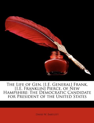 The Life of Gen. [I.E. General] Frank. [I.E. Franklin] Pierce, of New Hampshire: The Democratic Candidate for President of the United States