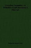 cover of Creative Ceramics - A Primitive Craft Becomes a Fine Art