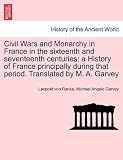 Civil Wars and Monarchy in France in the sixteenth and seventeenth centuries: a History of France principally during that period. Translated by M. A. Garvey
