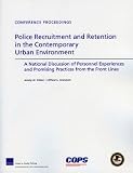 Police Recruitment and Retention in the Contemporary Urban Environment: A National Discussion of Personnel Experiences and Promising Practices from the Front Lines (Conference Proceedings)
