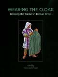 Wearing the Cloak: Dressing the Soldier in Roman Times (ANCIENT TEXTILES SERIES)