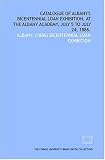Catalogue of Albany's Bicentennial loan exhibition - at the Albany academy - July 5 to July 24 - 1886.