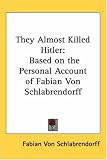 They Almost Killed Hitler: Based on the Personal Account of Fabian Von Schlabrendorff
