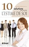 10 solutions pour accroitre l'estime de soi : Une méthode simple pour apprendre à mieux vous apprécier