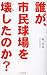 誰が、市民球場を壊したのか?