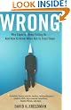 Wrong: Why experts* keep failing us--and how to know when not to trust them *Scientists, finance wizards, doctors, relationship gurus, celebrity CEOs, high-powered consultants, health officials and more