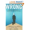 Wrong: Why experts* keep failing us--and how to know when not to trust them *Scientists, finance wizards, doctors, relationship gurus, celebrity CEOs, high-powered consultants, health officials and more