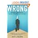 Wrong: Why experts* keep failing us--and how to know when not to trust them *Scientists, finance wizards, doctors, relationship gurus, celebrity CEOs, high-powered consultants, health officials and more