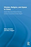 Women, religion, and space in China : Islamic mosques & Daoist temples, Catholic convents & Chinese virgins