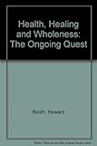 Health, healing & wholeness : the ongoing quest