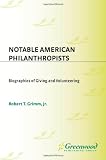 Notable American Philanthropists: Biographies of Giving and Volunteering