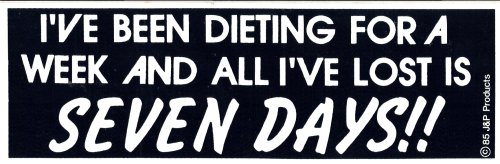 I'VE BEEN DIETING FOR A WEEK AND ALL I'VE LOST IS SEVEN DAYS!! black decal bumper sticker