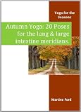 Autumn Yoga: 20 Poses for the Lung and Large Intestine Meridians (Yoga for the Seasons)
