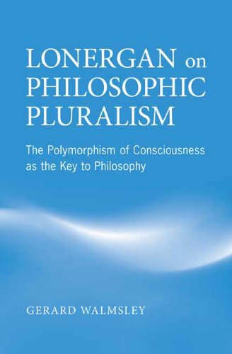 Lonergan on Philosophic Pluralism: The Polymorphism of Conciousness as the Key to Philosophy (Lonergan Studies)