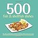 500 Fish & Shellfish Dishes: Steaming, Simmering, Frying, Baking, Grilling, and More (The 500 Series)