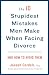 The 10 Stupidest Mistakes Men Make When Facing Divorce: And How to Avoid Them