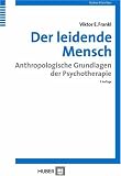 Der leidende Mensch - Anthropologische Grundlagen der Psychotherapie - Viktor E. Frankl