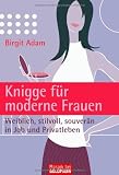Knigge f&uuml;r moderne Frauen: Weiblich, stilvoll, souver&auml;n - in Job und Privatleben - - Birgit Adam