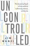 Uncontrolled: The Surprising Payoff of Trial-and-Error for Business, Politics, and Society