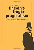 Lincoln’s Tragic Pragmatism: Lincoln, Douglas, and Moral Conflict