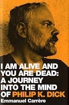 I am Alive and You are Dead: A Journey into the Mind of Philip K. Dick
