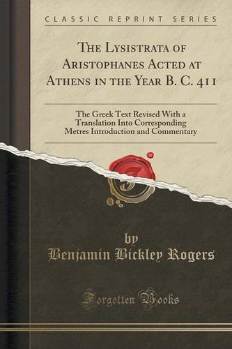 The Lysistrata of Aristophanes Acted at Athens in the Year B. C. 411: The Greek Text Revised With a Translation Into Corresponding Metres Introduction and Commentary (Classic Reprint)