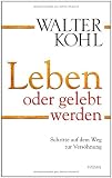 Leben oder gelebt werden: Schritte auf dem Weg zur Vers&ouml;hnung - Walter Kohl