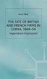 The Fate of British and French Firms in China, 1949-54: Imperialism Imprisoned (St Antony&quote;s Series)