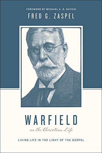 Warfield on the Christian Life (Foreword by Michael A. G. Haykin): Living in Light of the Gospel (Theologians on the Christian Life)