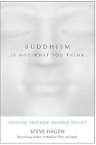 Buddhism Is Not What You Think: Finding Freedom Beyond Beliefs
