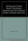 Taming the coolie beast : plantation society and the colonial order in Southeast Asia