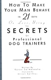 How to Make Your Man Behave in 21 Days or Less Using the Secrets of Professional Dog Trainers