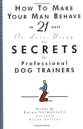 How to Make Your Man Behave in 21 Days or Less Using the Secrets of Professional Dog Trainers