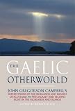 The Gaelic otherworld : John Gregorson Campbell's Superstitions of the Highlands & Islands of Scotland and Witchcraft & second sight in the Highlands & Islands