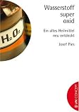 Wasserstoffsuperoxid: Ein altes Heilmittel neu entdeckt - Josef Pies