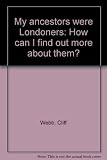 My ancestors were Londoners : how can I find out more about them?