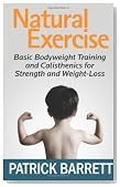 Natural Exercise: Basic Bodyweight Training and Calisthenics for Strength and Weight-loss