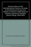 Durham places in the mid-nineteenth century : an index to the Ordnance Survey, first edition, 6 inches to 1 mile maps of Durham and part of Yorkshire (North Riding), 1854-1858