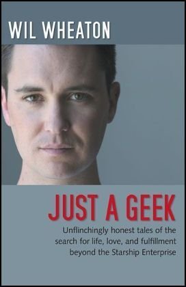 Just a Geek: Unflinchingly honest tales of the search for life, love, and fulfillment beyond the Starship Enterprise