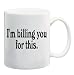 I'M BILLING YOU FOR THIS. Mug Coffee Cup 11 oz