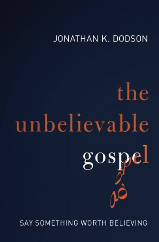 The Unbelievable Gospel: Say Something Worth Believing