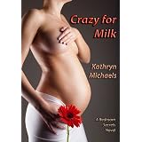 Crazy for Milk - Bound by duty, obsessed with lactation, confessions of a wife struggling with sex (Bedroom Secrets)by Kathryn Michaels