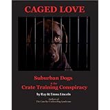Caged Love: Suburban Dogs and the Crate Training Conspiracy